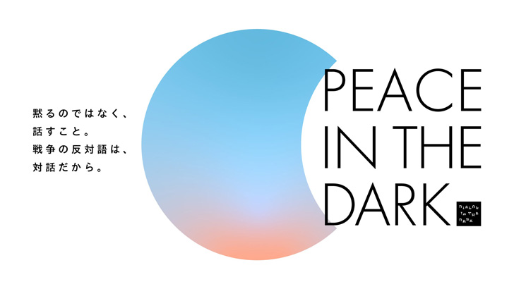 黙るのではなく、話すこと。戦争の反対語は、対話だから。 PEACE IN THE DARK