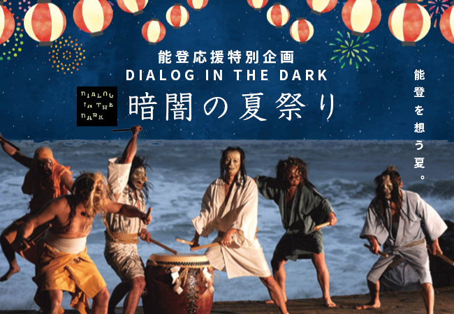 能登応援特別企画 DIALOG IN THE DARK 暗闇の夏祭り - 能登を想う夏。 -